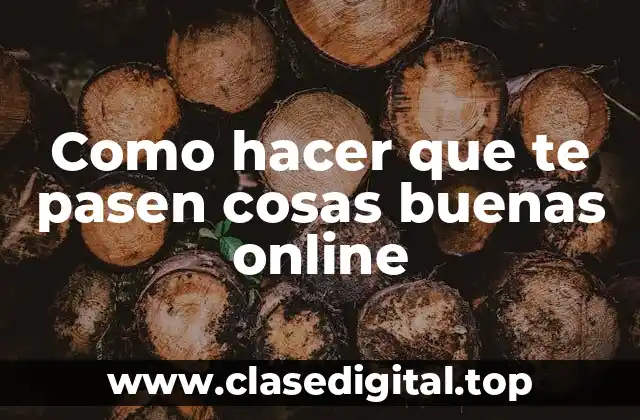 Como hacer que te pasen cosas buenas online