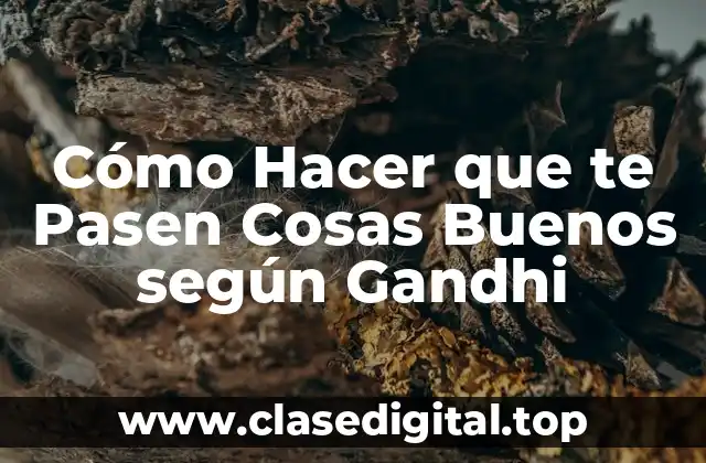 Cómo Hacer que te Pasen Cosas Buenos según Gandhi