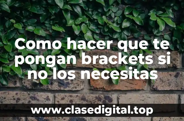 Como hacer que te pongan brackets si no los necesitas