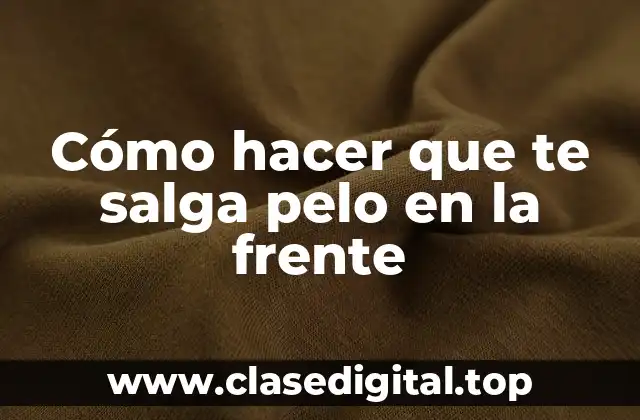 Cómo hacer que te salga pelo en la frente