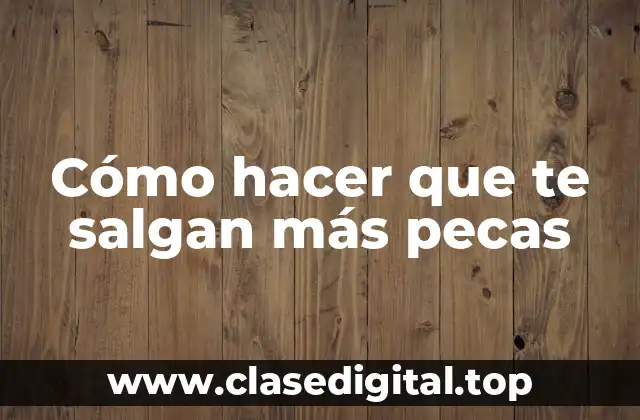 Cómo hacer que te salgan más pecas