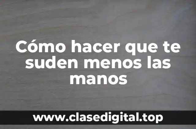Cómo hacer que te suden menos las manos
