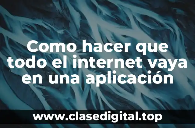 Como hacer que todo el internet vaya en una aplicación