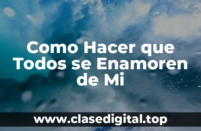 Como Hacer que Todos se Enamoren de Mi