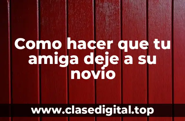 Como hacer que tu amiga deje a su novio
