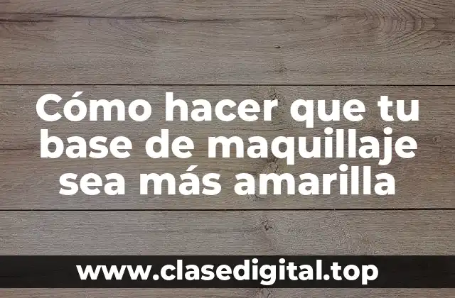 Cómo hacer que tu base de maquillaje sea más amarilla