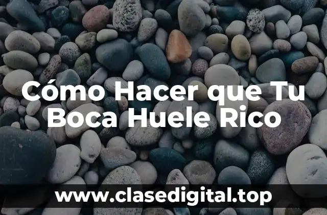 Cómo Hacer que Tu Boca Huele Rico