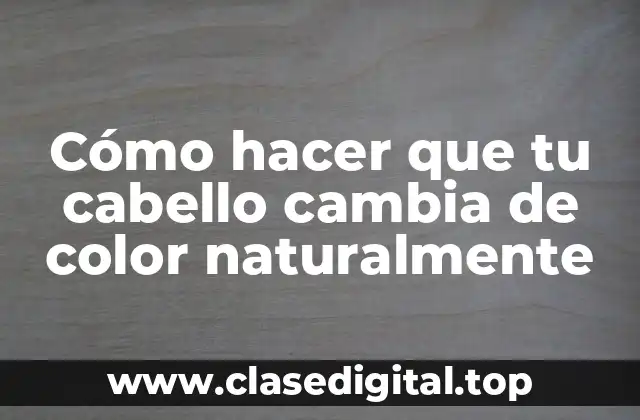 Cómo hacer que tu cabello cambia de color naturalmente