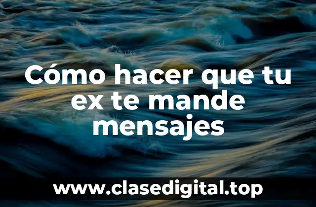 Cómo hacer que tu ex te mande mensajes