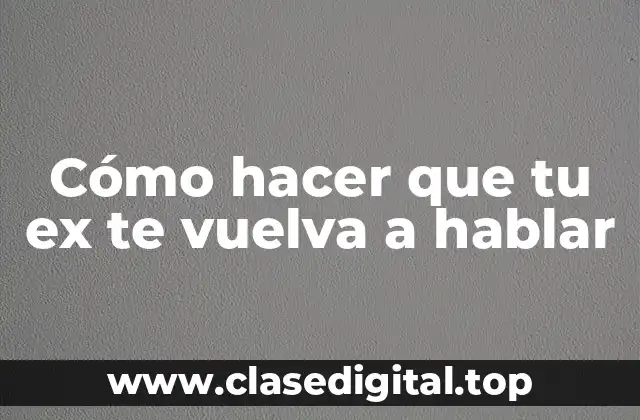 Cómo hacer que tu ex te vuelva a hablar