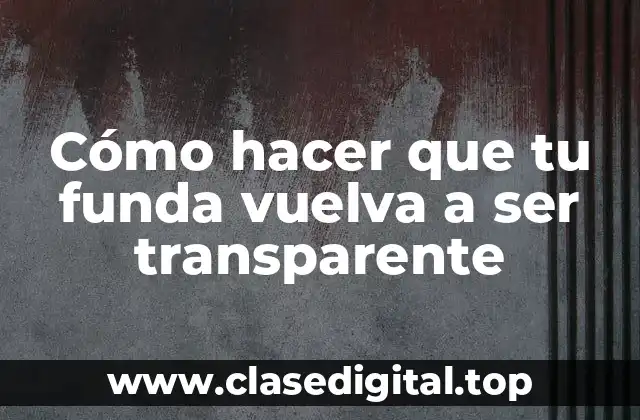 Cómo hacer que tu funda vuelva a ser transparente