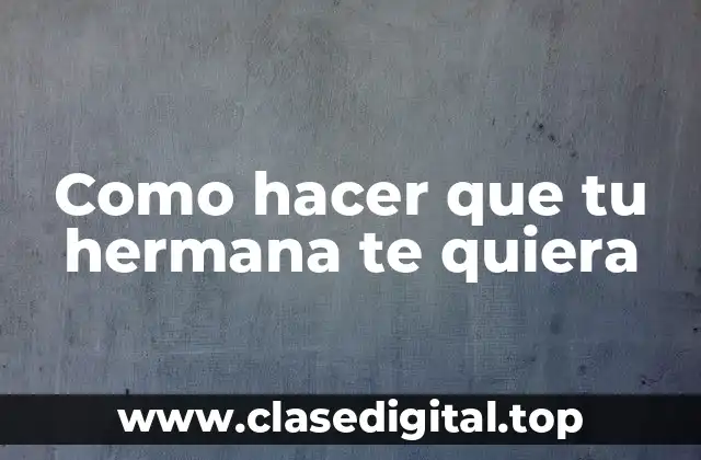 Como hacer que tu hermana te quiera