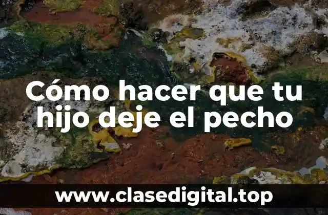 Cómo hacer que tu hijo deje el pecho