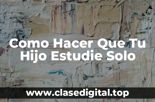 Como Hacer Que Tu Hijo Estudie Solo