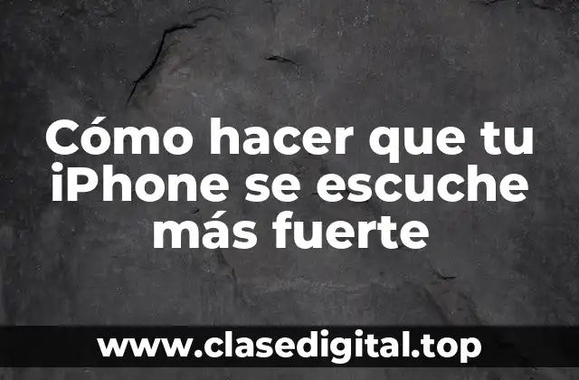 Cómo hacer que tu iPhone se escuche más fuerte