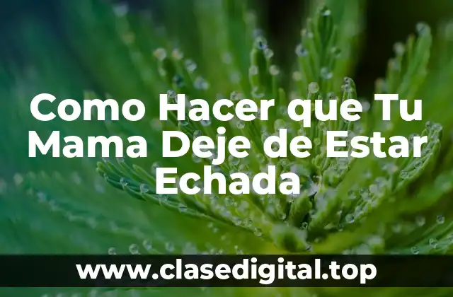 Como Hacer que Tu Mama Deje de Estar Echada