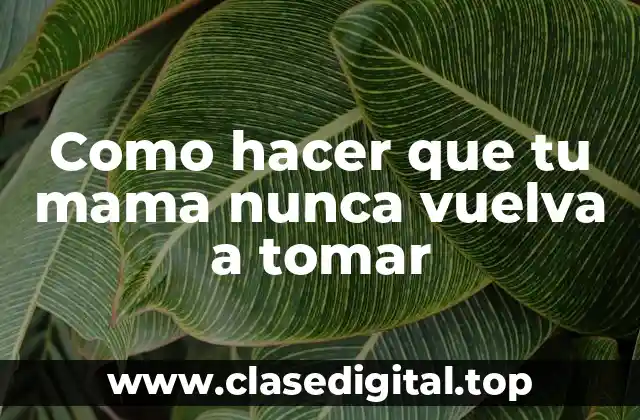 Como hacer que tu mama nunca vuelva a tomar
