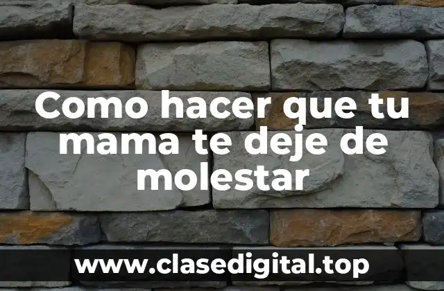 Como hacer que tu mama te deje de molestar