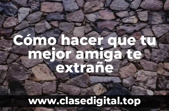 Cómo hacer que tu mejor amiga te extrañe