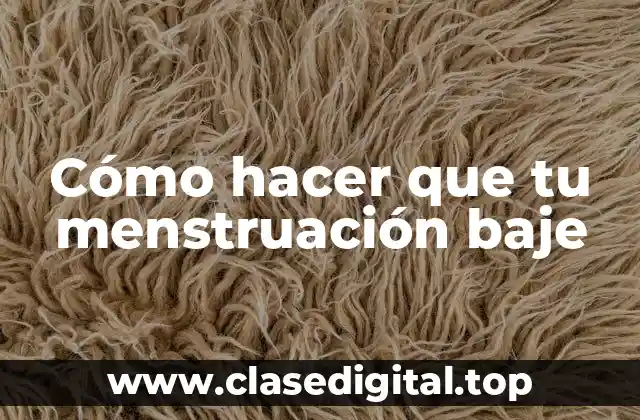 Cómo hacer que tu menstruación baje