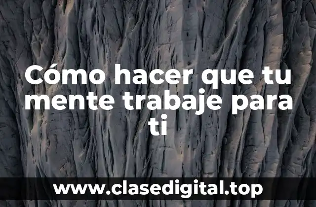 Cómo hacer que tu mente trabaje para ti
