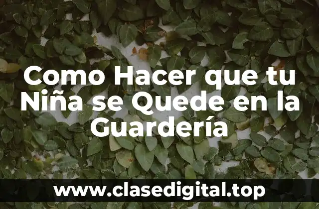 Como Hacer que tu Niña se Quede en la Guardería