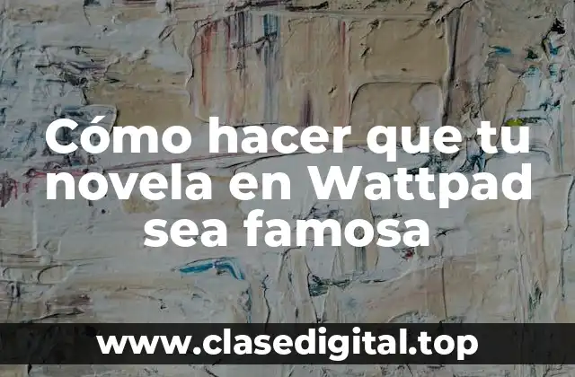 Cómo hacer que tu novela en Wattpad sea famosa