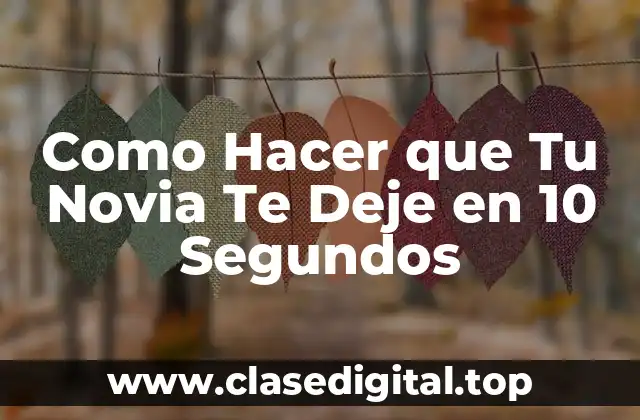 Como Hacer que Tu Novia Te Deje en 10 Segundos