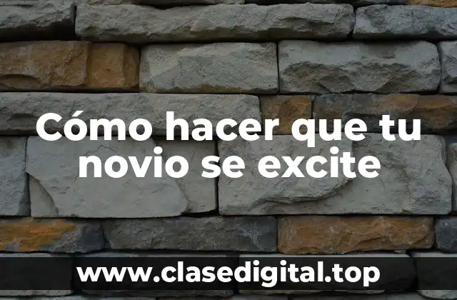Cómo hacer que tu novio se excite