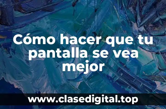 Cómo hacer que tu pantalla se vea mejor