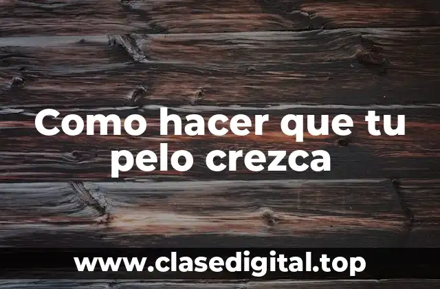 Como hacer que tu pelo crezca