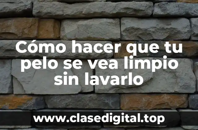 Cómo hacer que tu pelo se vea limpio sin lavarlo