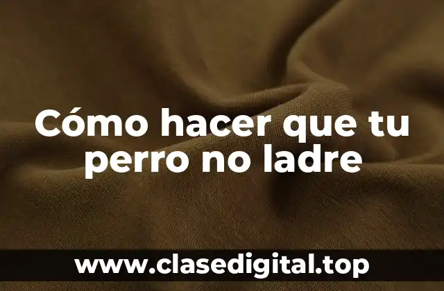 Cómo hacer que tu perro no ladre