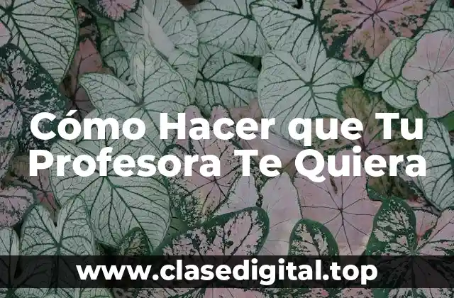 Cómo Hacer que Tu Profesora Te Quiera