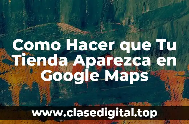 Como Hacer que Tu Tienda Aparezca en Google Maps