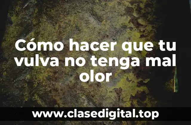 Cómo hacer que tu vulva no tenga mal olor