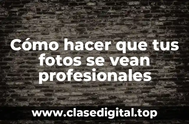 Cómo hacer que tus fotos se vean profesionales