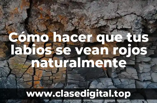 Cómo hacer que tus labios se vean rojos naturalmente