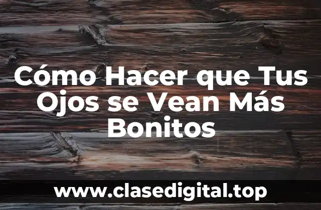 Cómo Hacer que Tus Ojos se Vean Más Bonitos