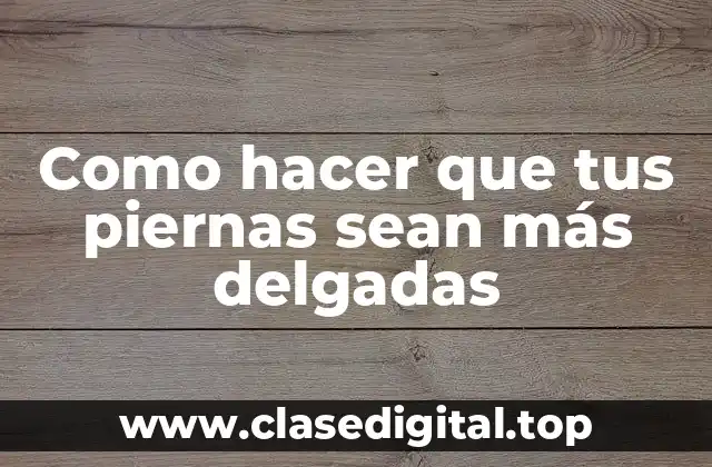 Como hacer que tus piernas sean más delgadas