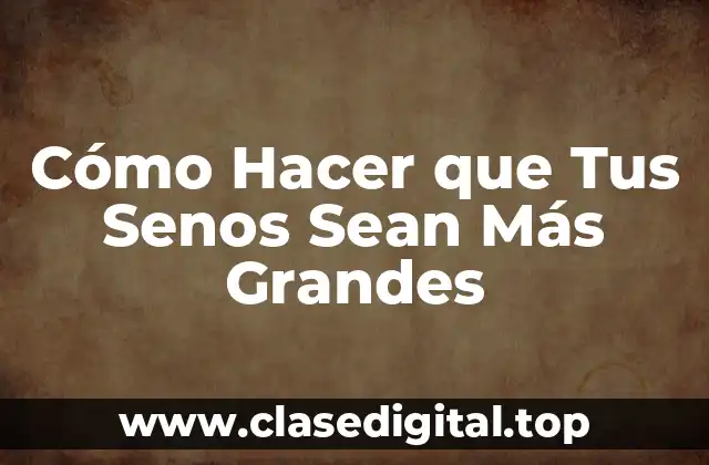 Cómo Hacer que Tus Senos Sean Más Grandes