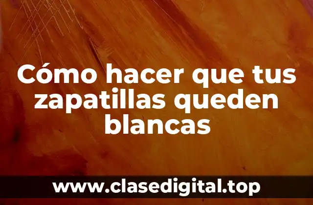 Cómo hacer que tus zapatillas queden blancas
