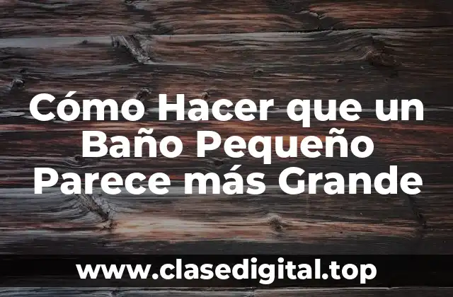 Cómo Hacer que un Baño Pequeño Parece más Grande
