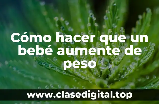 Cómo hacer que un bebé aumente de peso