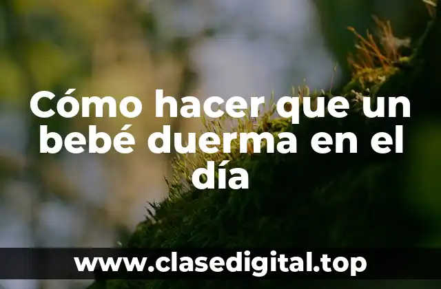 Cómo hacer que un bebé duerma en el día