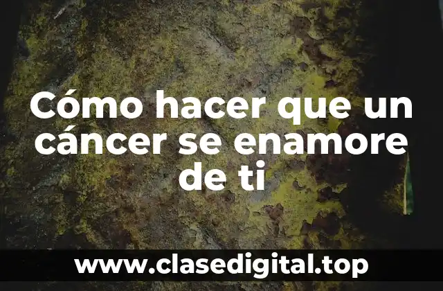 Cómo hacer que un cáncer se enamore de ti