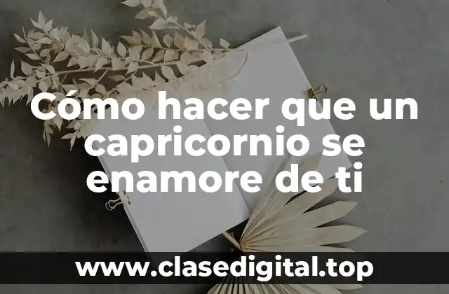 Cómo hacer que un capricornio se enamore de ti