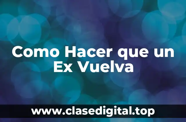 Como Hacer que un Ex Vuelva