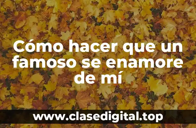 Cómo hacer que un famoso se enamore de mí