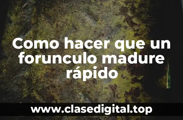 Como hacer que un forunculo madure rápido